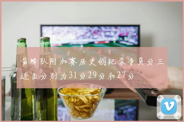 黄蜂队附加赛历史创纪录净负分三连击分别为31分29分和27分